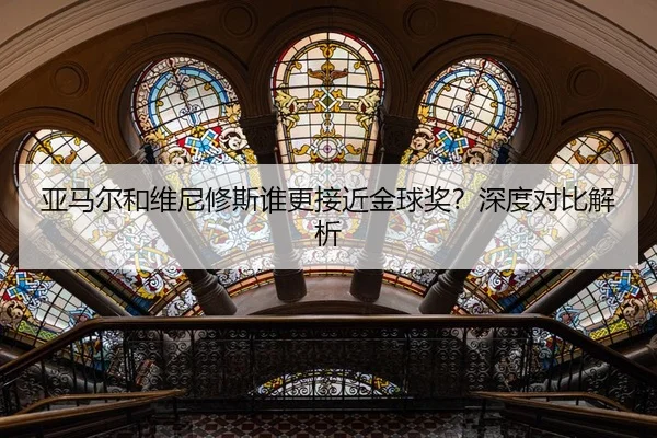 亚马尔和维尼修斯谁更接近金球奖？深度对比解析
